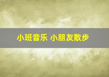 小班音乐 小朋友散步